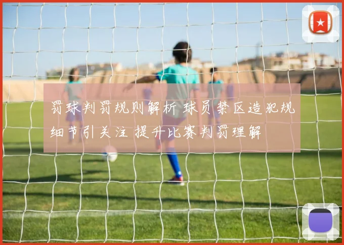 罚球判罚规则解析 球员禁区造犯规细节引关注 提升比赛判罚理解