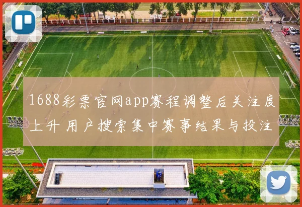1688彩票官网app赛程调整后关注度上升 用户搜索集中赛事结果与投注技巧