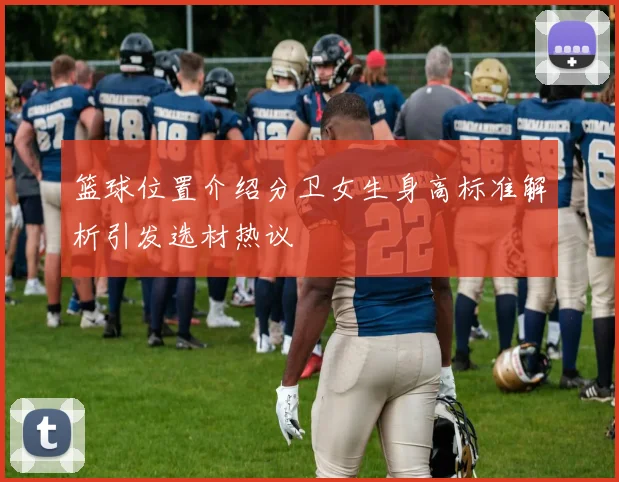 篮球位置介绍分卫女生身高标准解析引发选材热议