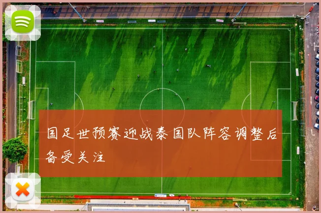 国足世预赛迎战泰国队阵容调整后备受关注