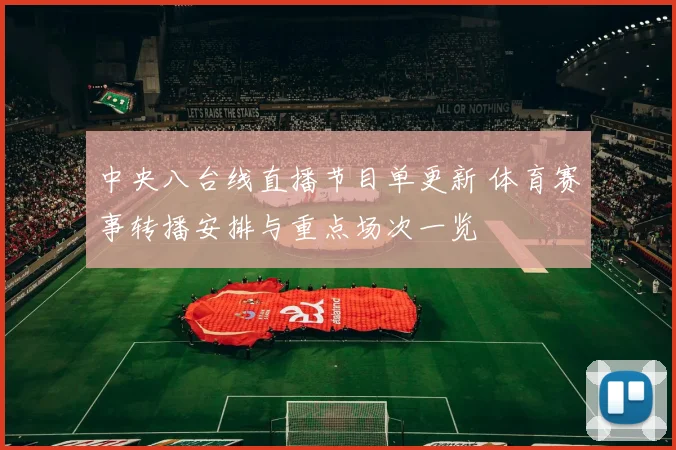 中央八台线直播节目单更新 体育赛事转播安排与重点场次一览
