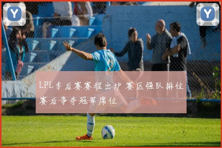 LPL季后赛赛程出炉 赛区强队排位赛后争夺冠军席位