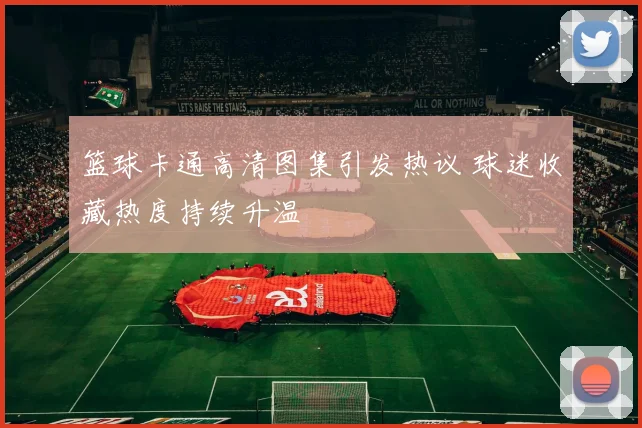 篮球卡通高清图集引发热议 球迷收藏热度持续升温