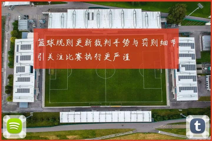 篮球规则更新裁判手势与罚则细节引关注比赛执行更严谨