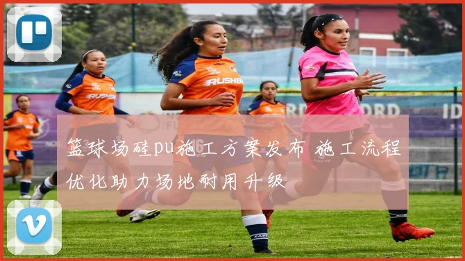篮球场硅pu施工方案发布 施工流程优化助力场地耐用升级