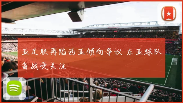 亚足联再陷西亚倾向争议 东亚球队备战受关注