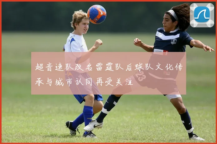 超音速队改名雷霆队后球队文化传承与城市认同再受关注