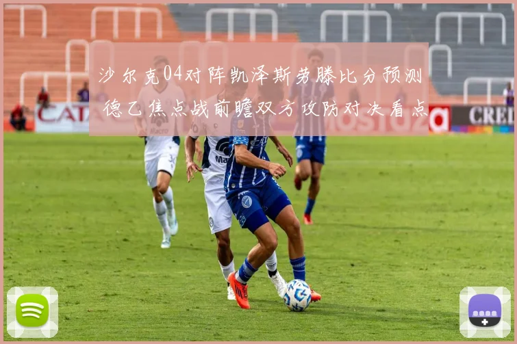 沙尔克04对阵凯泽斯劳滕比分预测 德乙焦点战前瞻双方攻防对决看点足
