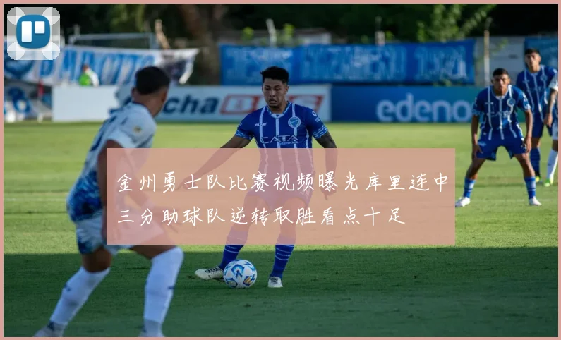 金州勇士队比赛视频曝光库里连中三分助球队逆转取胜看点十足