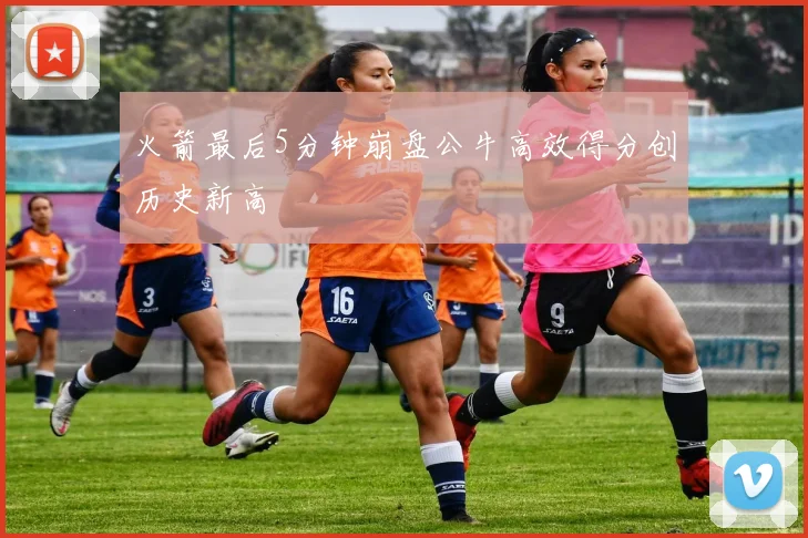 火箭最后5分钟崩盘公牛高效得分创历史新高