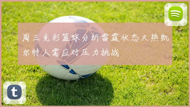 周三竞彩篮球分析雷霆状态火热凯尔特人需应对压力挑战
