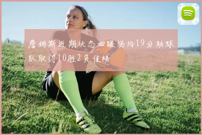 詹姆斯近期状态回暖场均19分助球队取得10胜2负佳绩