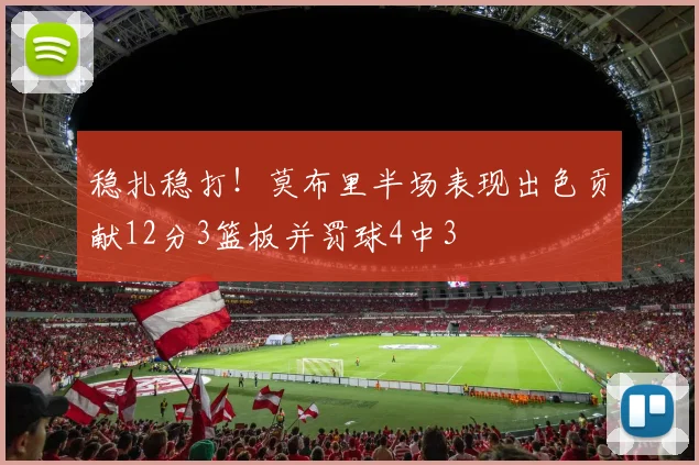 稳扎稳打！莫布里半场表现出色贡献12分3篮板并罚球4中3