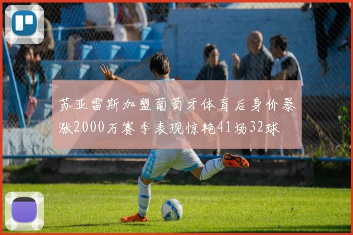 苏亚雷斯加盟葡萄牙体育后身价暴涨2000万赛季表现惊艳41场32球