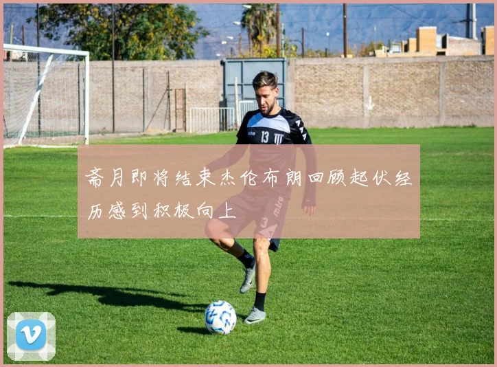 斋月即将结束杰伦布朗回顾起伏经历感到积极向上