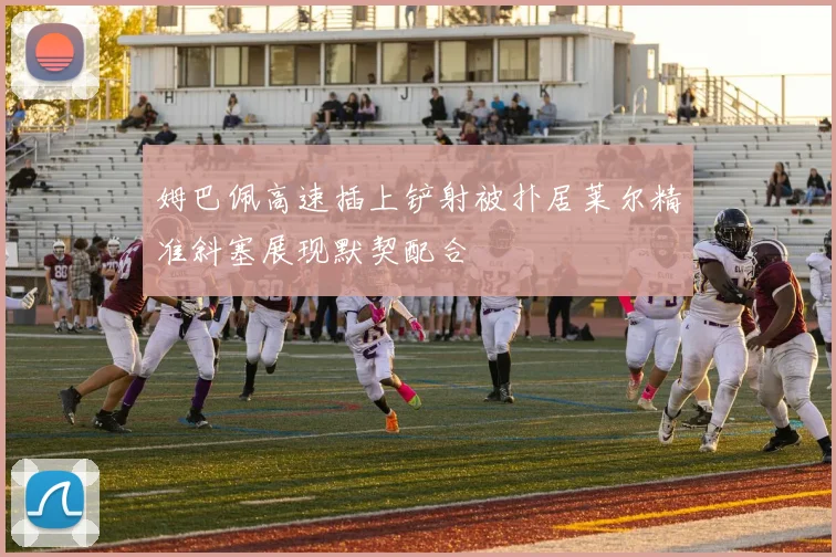 姆巴佩高速插上铲射被扑居莱尔精准斜塞展现默契配合