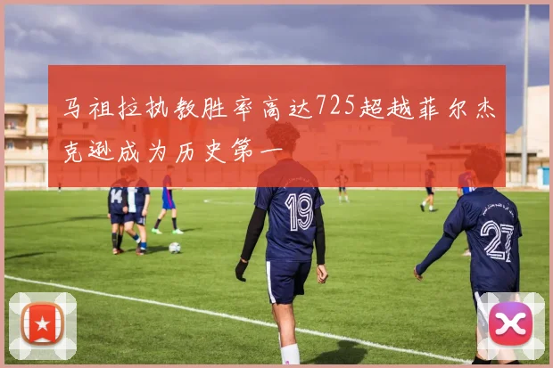 马祖拉执教胜率高达725超越菲尔杰克逊成为历史第一