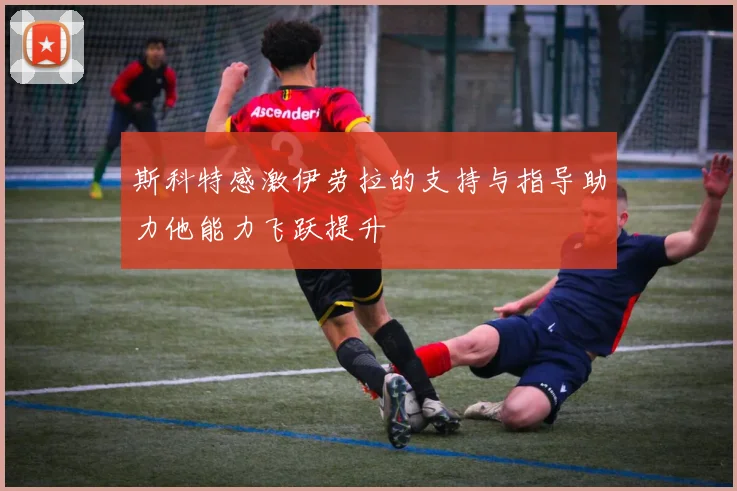斯科特感激伊劳拉的支持与指导助力他能力飞跃提升