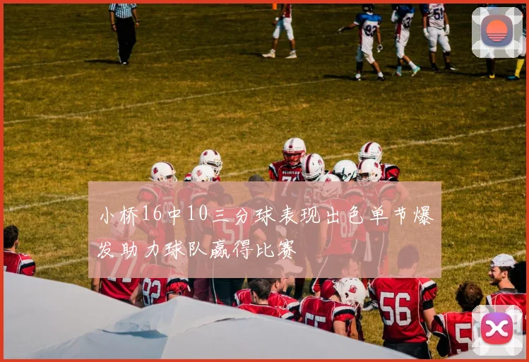 小桥16中10三分球表现出色单节爆发助力球队赢得比赛