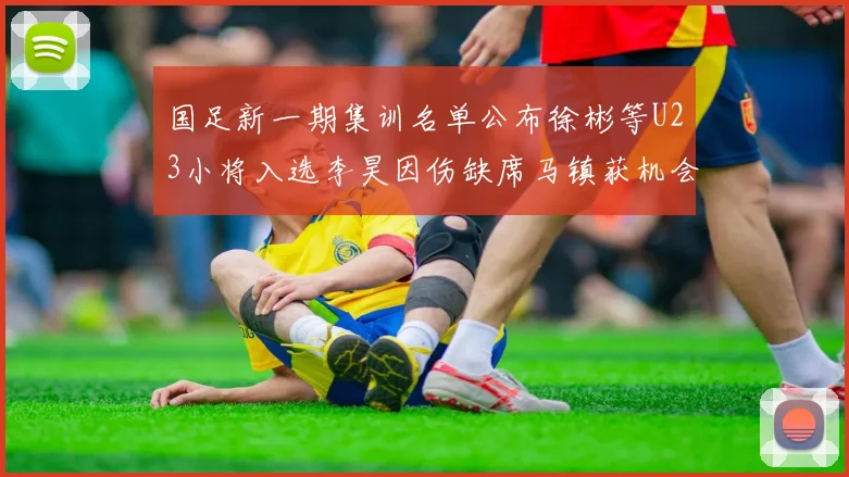 国足新一期集训名单公布徐彬等U23小将入选李昊因伤缺席马镇获机会